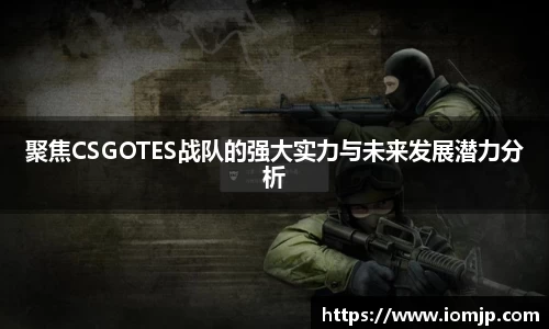 聚焦CSGOTES战队的强大实力与未来发展潜力分析