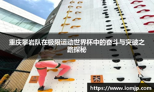 重庆攀岩队在极限运动世界杯中的奋斗与突破之路探秘