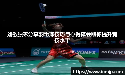 刘敏独家分享羽毛球技巧与心得体会助你提升竞技水平
