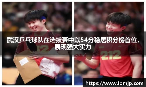 武汉乒乓球队在选拔赛中以54分稳居积分榜首位，展现强大实力